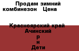 Продам зимний комбинезон › Цена ­ 1 500 - Красноярский край, Ачинский р-н Дети и материнство » Детская одежда и обувь   . Красноярский край